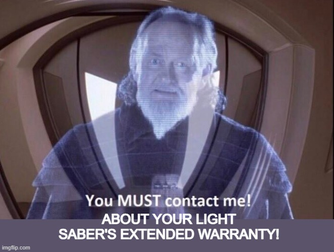 Need a New One! | ABOUT YOUR LIGHT SABER'S EXTENDED WARRANTY! | image tagged in you must contact me | made w/ Imgflip meme maker