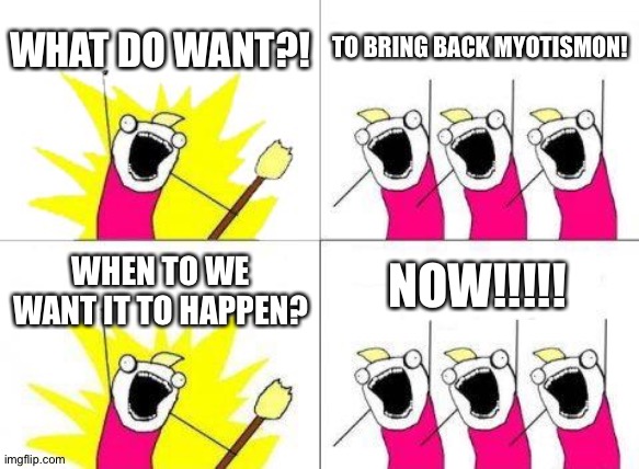 It's time to Bring back Myotismon! | WHAT DO WANT?! TO BRING BACK MYOTISMON! NOW!!!!! WHEN TO WE WANT IT TO HAPPEN? | image tagged in memes,what do we want | made w/ Imgflip meme maker