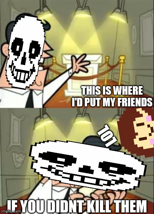 This Is Where I'd Put My Trophy If I Had One Meme | THIS IS WHERE I'D PUT MY FRIENDS; LOL; IF YOU DIDNT KILL THEM | image tagged in memes,this is where i'd put my trophy if i had one | made w/ Imgflip meme maker