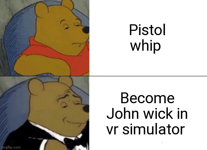 Tuxedo Winnie The Pooh | Pistol whip; Become John wick in vr simulator | image tagged in memes,tuxedo winnie the pooh | made w/ Imgflip meme maker