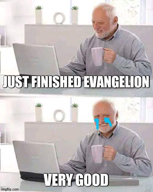 ight ima cry for 10 hours | JUST FINISHED EVANGELION; VERY GOOD | image tagged in memes,hide the pain harold | made w/ Imgflip meme maker