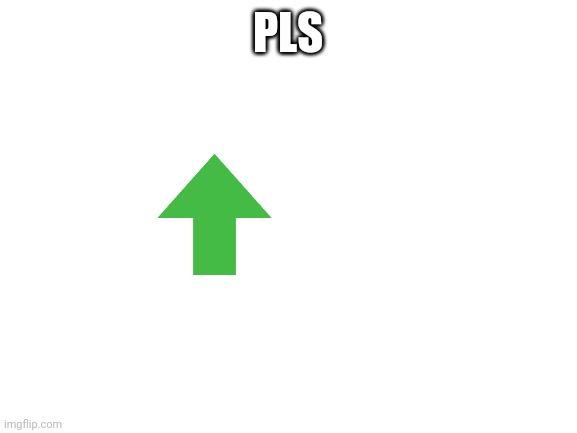 Blank White Template | PLS | image tagged in blank white template,upvotes | made w/ Imgflip meme maker