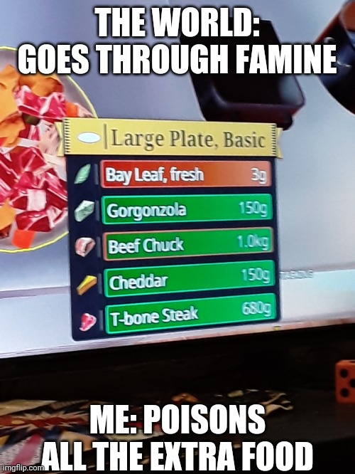 Cooking with poison | THE WORLD: GOES THROUGH FAMINE; ME: POISONS ALL THE EXTRA FOOD | image tagged in cooking | made w/ Imgflip meme maker