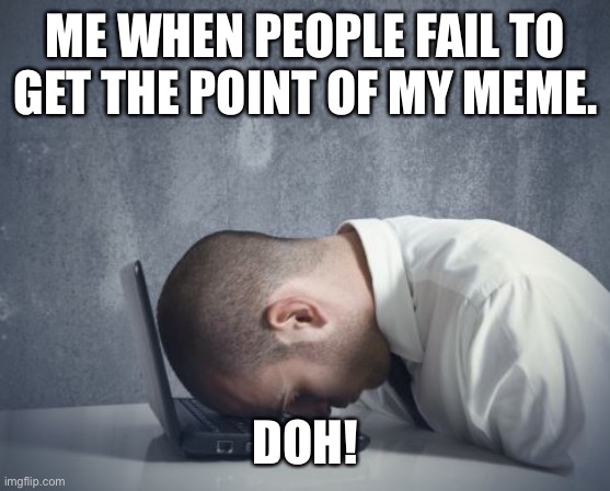 When people just don't get the humor of the meme | ME WHEN PEOPLE FAIL TO GET THE POINT OF MY MEME. DOH! | image tagged in doh,oof,c'mon man | made w/ Imgflip meme maker
