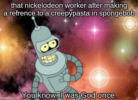 you know i was god once | that nickelodeon worker after making a refrence to a creepypasta in spongebob | image tagged in you know i was god once,memes,spongebob,squidward | made w/ Imgflip meme maker
