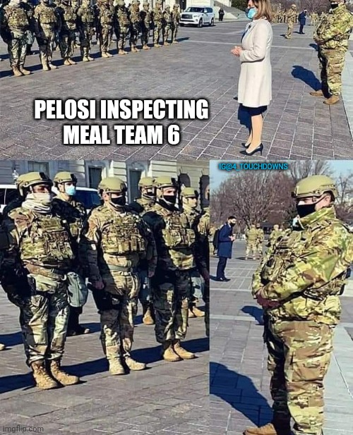 Meal Team 6 reporting for duty... | PELOSI INSPECTING MEAL TEAM 6; IG@4_TOUCHDOWNS | image tagged in pelosi,national guard | made w/ Imgflip meme maker
