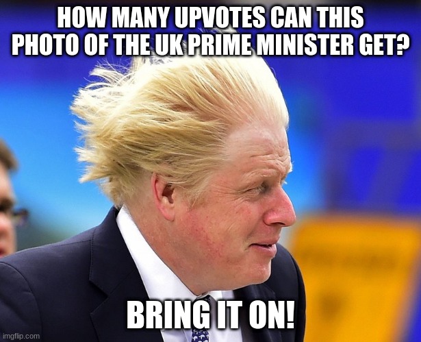 Bring it on! | HOW MANY UPVOTES CAN THIS PHOTO OF THE UK PRIME MINISTER GET? BRING IT ON! | image tagged in boris johnson,funny,meme | made w/ Imgflip meme maker