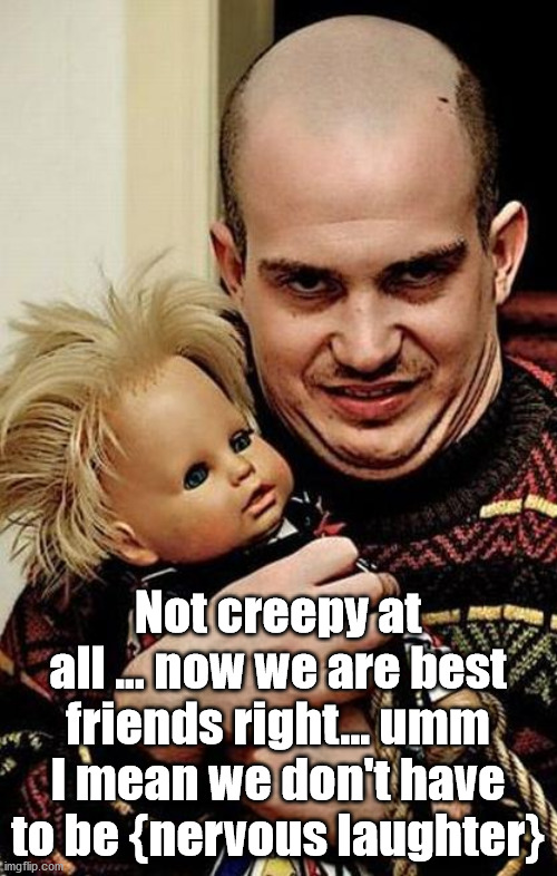 Creepy | Not creepy at all ... now we are best friends right... umm I mean we don't have to be {nervous laughter} | image tagged in creepy | made w/ Imgflip meme maker