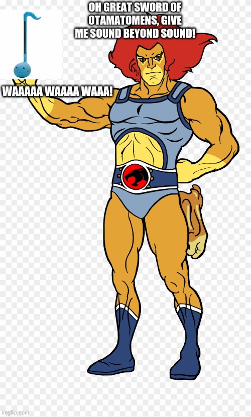 Lion-O(tamatone) | OH GREAT SWORD OF OTAMATOMENS, GIVE ME SOUND BEYOND SOUND! WAAAAA WAAAA WAAA! | image tagged in thundercats | made w/ Imgflip meme maker