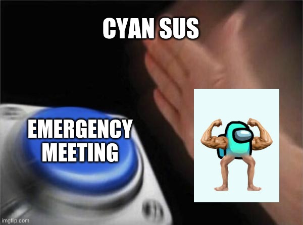 achungus | CYAN SUS; EMERGENCY MEETING | image tagged in memes,blank nut button,among us,among us meeting,sus | made w/ Imgflip meme maker