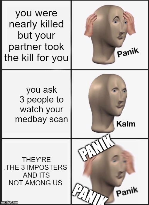 Panik Kalm Panik | you were nearly killed but your partner took the kill for you; you ask 3 people to watch your medbay scan; PANIK; THEY'RE THE 3 IMPOSTERS AND ITS NOT AMONG US; PANIK | image tagged in memes,panik kalm panik | made w/ Imgflip meme maker