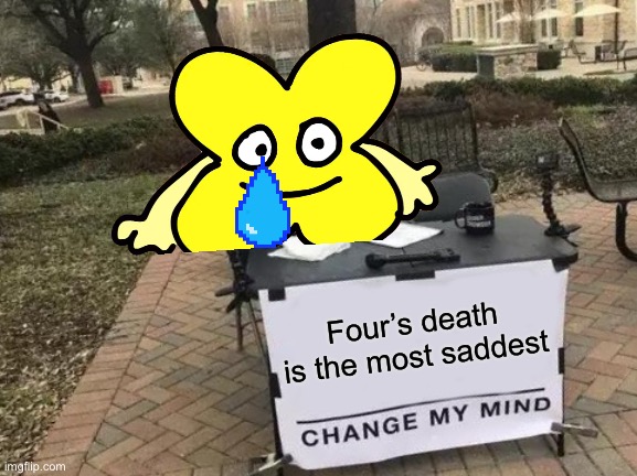 R.I.P Four | Four’s death is the most saddest | image tagged in memes,change my mind,bfb,x,four | made w/ Imgflip meme maker