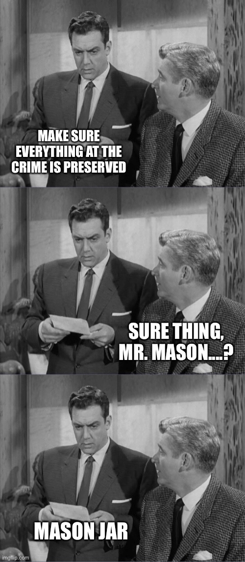 Mr. Mason | MAKE SURE EVERYTHING AT THE CRIME IS PRESERVED; SURE THING, MR. MASON....? MASON JAR | image tagged in memes,mason jar | made w/ Imgflip meme maker