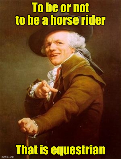 ye olde englishman | To be or not to be a horse rider; That is equestrian | image tagged in ye olde englishman | made w/ Imgflip meme maker