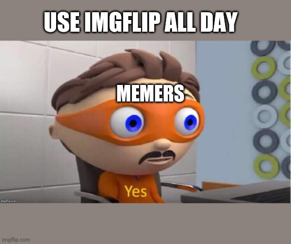 Imgflip users | USE IMGFLIP ALL DAY; MEMERS | image tagged in protegent yes | made w/ Imgflip meme maker