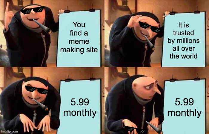 Imgflip is the only good meme site | You find a meme making site; It is trusted by millions all over the world; 5.99 monthly; 5.99 monthly | image tagged in memes,gru's plan,imgflip | made w/ Imgflip meme maker