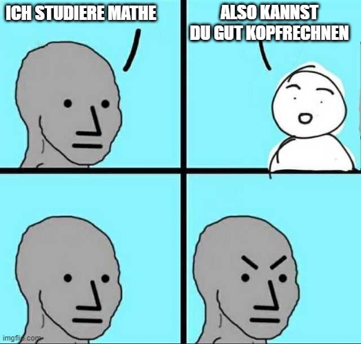 Ich studiere Mathe (German) | ALSO KANNST DU GUT KOPFRECHNEN; ICH STUDIERE MATHE | image tagged in angry face | made w/ Imgflip meme maker