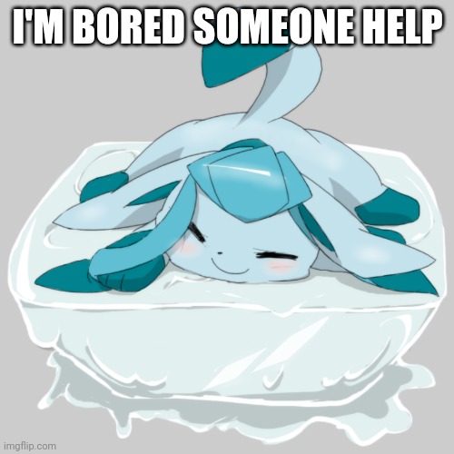 Glaceon ice cube | I'M BORED SOMEONE HELP | image tagged in glaceon ice cube | made w/ Imgflip meme maker