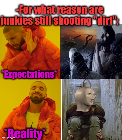 -Hard as dope. | -For what reason are junkies still shooting "dirt":; *Expectations*; *Reality* | image tagged in drake hotline bling,memes,heroin,drugs are bad,vision,theneedledrop | made w/ Imgflip meme maker