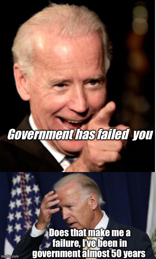 I agree with Joe | Government has failed  you; Does that make me a failure, I’ve been in government almost 50 years | image tagged in joe biden worries,politics suck,joe biden,memes,government | made w/ Imgflip meme maker
