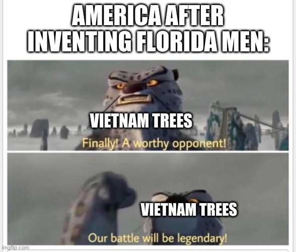 The clash between the Strongest in the Military, Florida men and Vietnamese trees! | AMERICA AFTER INVENTING FLORIDA MEN:; VIETNAM TREES; VIETNAM TREES | image tagged in finally a worthy opponent | made w/ Imgflip meme maker
