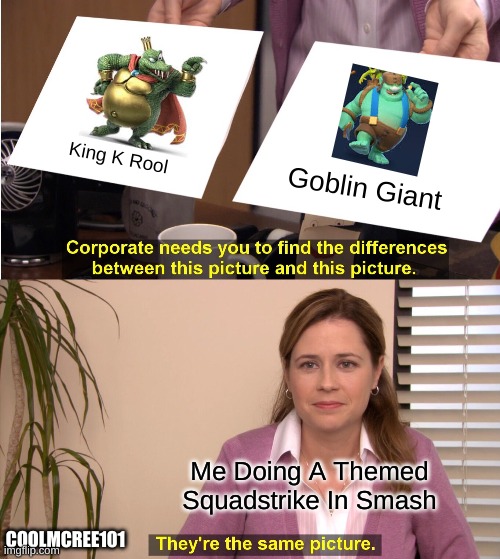 Smash/Clash Royale Meme | King K Rool; Goblin Giant; Me Doing A Themed Squadstrike In Smash; COOLMCREE101 | image tagged in memes,they're the same picture | made w/ Imgflip meme maker