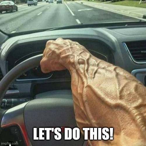 Muscle Arm Driver | LET'S DO THIS! | image tagged in muscle arm driver | made w/ Imgflip meme maker