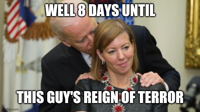 Can't believe this is actually happening. Say goodbye to everything you love about this country | WELL 8 DAYS UNTIL; THIS GUY'S REIGN OF TERROR | image tagged in might as well go kill ourselves now | made w/ Imgflip meme maker