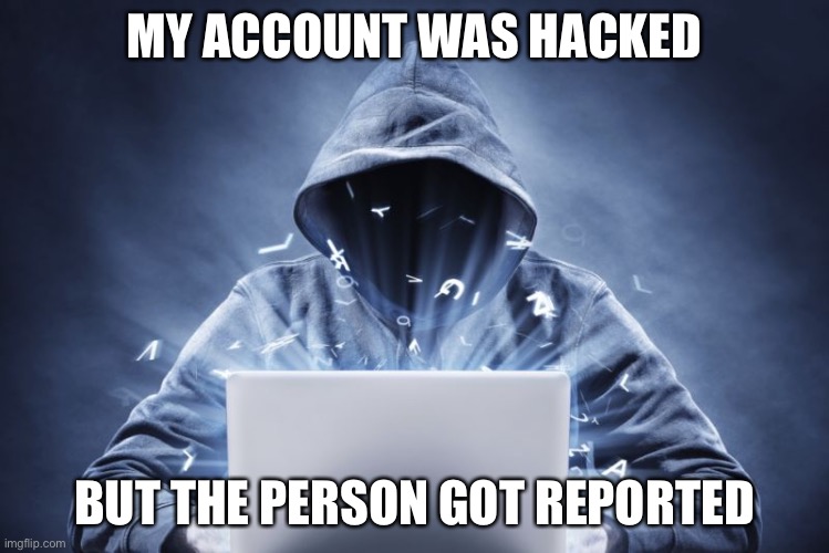 Hacker | MY ACCOUNT WAS HACKED; BUT THE PERSON GOT REPORTED | image tagged in hacker | made w/ Imgflip meme maker