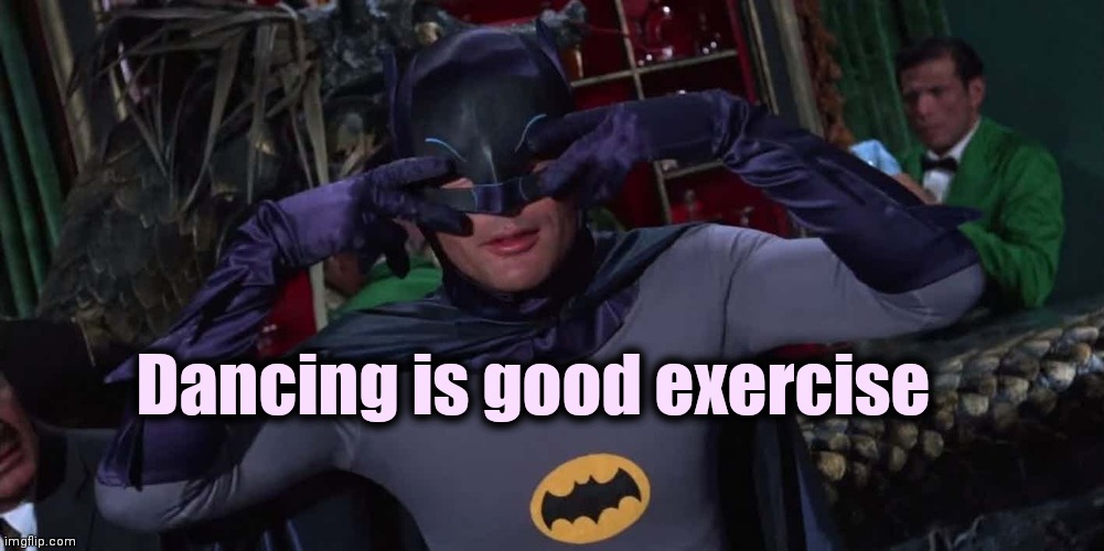 Bat-Dance | Dancing is good exercise | image tagged in bat-dance | made w/ Imgflip meme maker