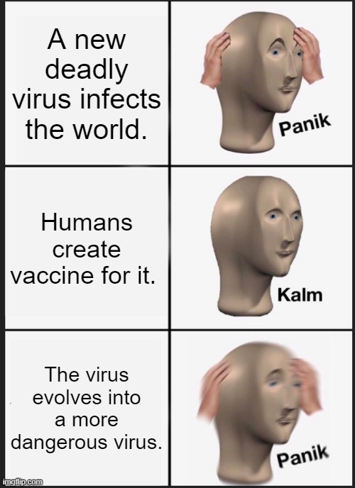 The final destination for Humanity. | A new deadly virus infects the world. Humans create vaccine for it. The virus evolves into a more dangerous virus. | image tagged in memes,panik kalm panik,covid-19,world,virus,human | made w/ Imgflip meme maker