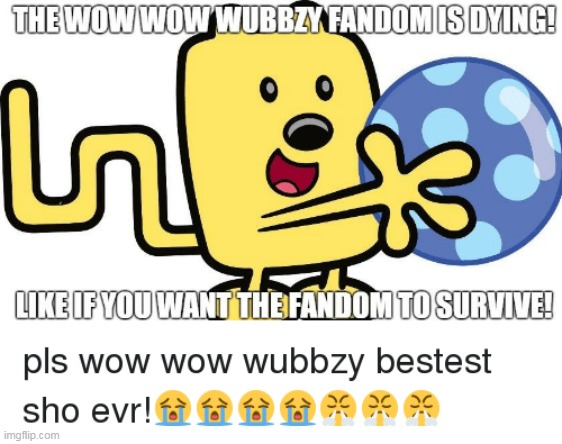 HELP THE WUBBZY FANDOM | image tagged in wubbzy,fandom | made w/ Imgflip meme maker