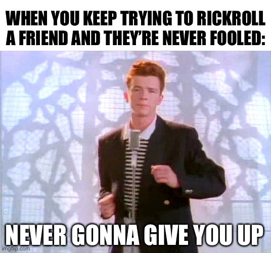 LOL | WHEN YOU KEEP TRYING TO RICKROLL A FRIEND AND THEY’RE NEVER FOOLED:; NEVER GONNA GIVE YOU UP | image tagged in rickrolling,funny | made w/ Imgflip meme maker