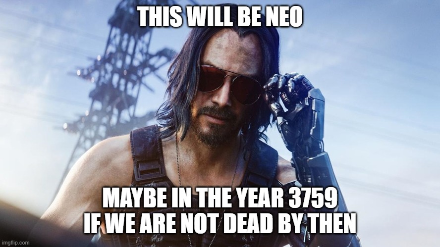 Keanu Reeves (CyberPunk 2077) | THIS WILL BE NEO; MAYBE IN THE YEAR 3759 IF WE ARE NOT DEAD BY THEN | image tagged in keanu reeves cyberpunk 2077 | made w/ Imgflip meme maker