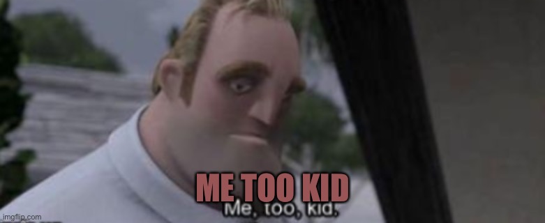 me too kid | ME TOO KID | image tagged in me too kid | made w/ Imgflip meme maker