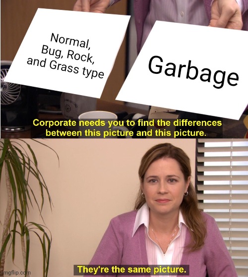 True | Normal, Bug, Rock, and Grass type; Garbage | image tagged in pokemon,they're the same picture | made w/ Imgflip meme maker
