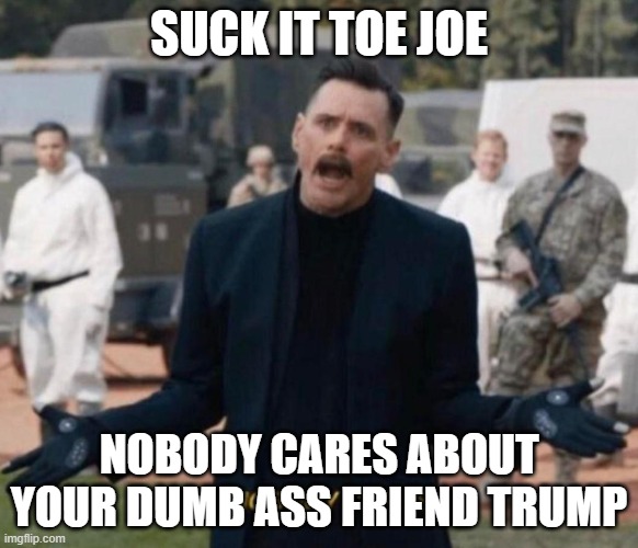 Nobody Cares ! | SUCK IT TOE JOE; NOBODY CARES ABOUT YOUR DUMB ASS FRIEND TRUMP | image tagged in nobody cares | made w/ Imgflip meme maker