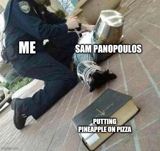 pineapple doesn't belong on pizza | ME; SAM PANOPOULOS; PUTTING PINEAPPLE ON PIZZA | image tagged in arrested crusader reaching for book | made w/ Imgflip meme maker