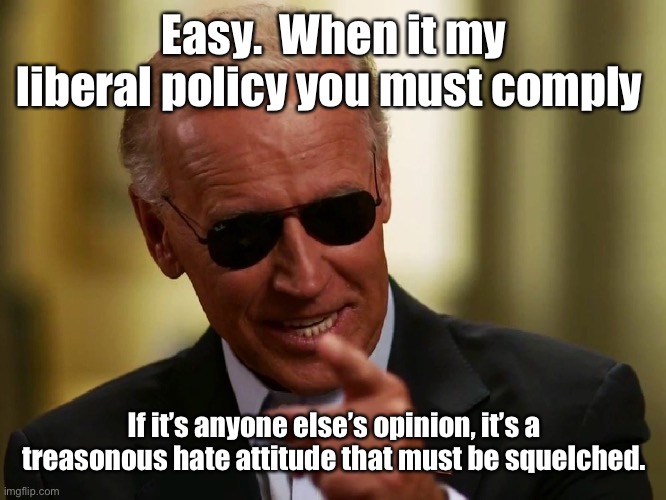 Cool Joe Biden | Easy.  When it my liberal policy you must comply If it’s anyone else’s opinion, it’s a treasonous hate attitude that must be squelched. | image tagged in cool joe biden | made w/ Imgflip meme maker