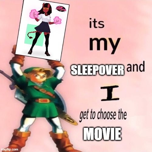 It's my ... and I get to choose the ... | SLEEPOVER; MOVIE | image tagged in it's my and i get to choose the | made w/ Imgflip meme maker