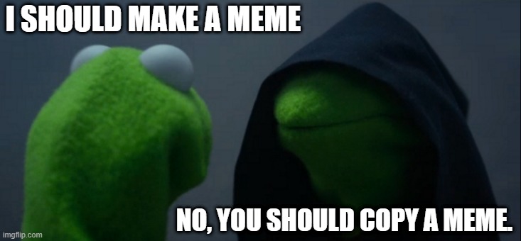 Everybody Be Like: | I SHOULD MAKE A MEME; NO, YOU SHOULD COPY A MEME. | image tagged in memes,evil kermit,dont copy memes | made w/ Imgflip meme maker