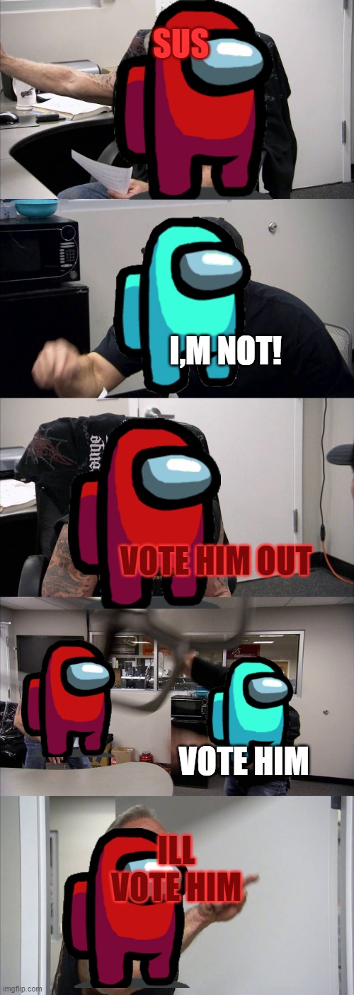 American Chopper Argument | SUS; I,M NOT! VOTE HIM OUT; VOTE HIM; ILL VOTE HIM | image tagged in memes,american chopper argument | made w/ Imgflip meme maker