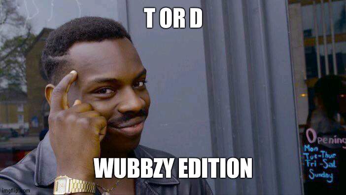 The Wubbzy T or D | T OR D; WUBBZY EDITION | image tagged in memes,roll safe think about it,wubbzy,truth,dare | made w/ Imgflip meme maker