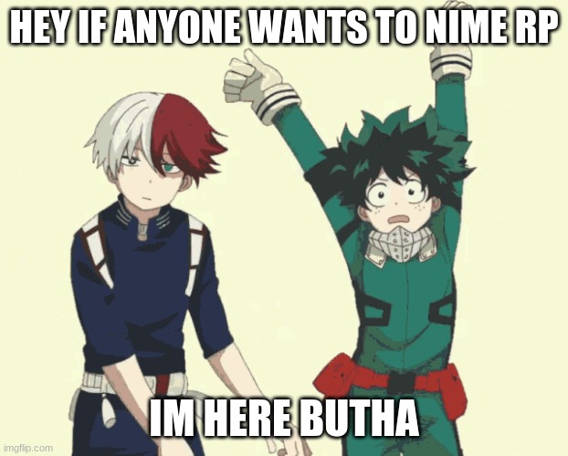 rp | HEY IF ANYONE WANTS TO NIME RP; IM HERE BUTHA | image tagged in rp,anime,meme | made w/ Imgflip meme maker