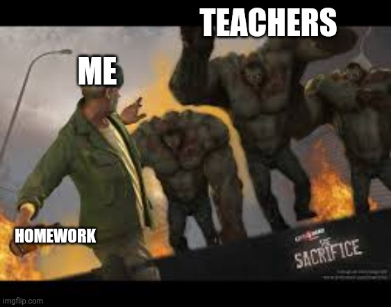 Me vs teachers | TEACHERS; ME; HOMEWORK | image tagged in bill sacrifice | made w/ Imgflip meme maker