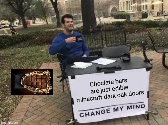 Look up minecraft dark oak doors | Choclate bars are just edible minecraft dark oak doors | image tagged in memes,change my mind | made w/ Imgflip meme maker