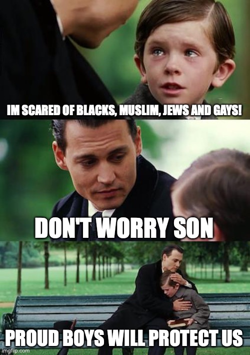 Finding Neverland | IM SCARED OF BLACKS, MUSLIM, JEWS AND GAYS! DON'T WORRY SON; PROUD BOYS WILL PROTECT US | image tagged in memes,finding neverland | made w/ Imgflip meme maker