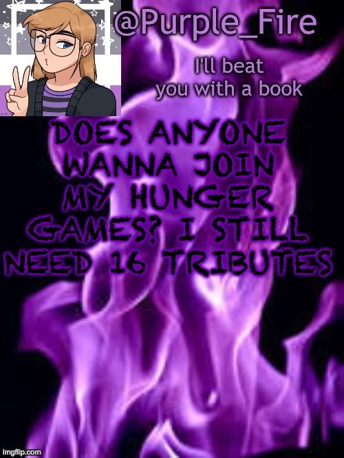 I really want to do one but not a lot of people entered | DOES ANYONE WANNA JOIN MY HUNGER GAMES? I STILL NEED 16 TRIBUTES | image tagged in purple_fire announcement | made w/ Imgflip meme maker