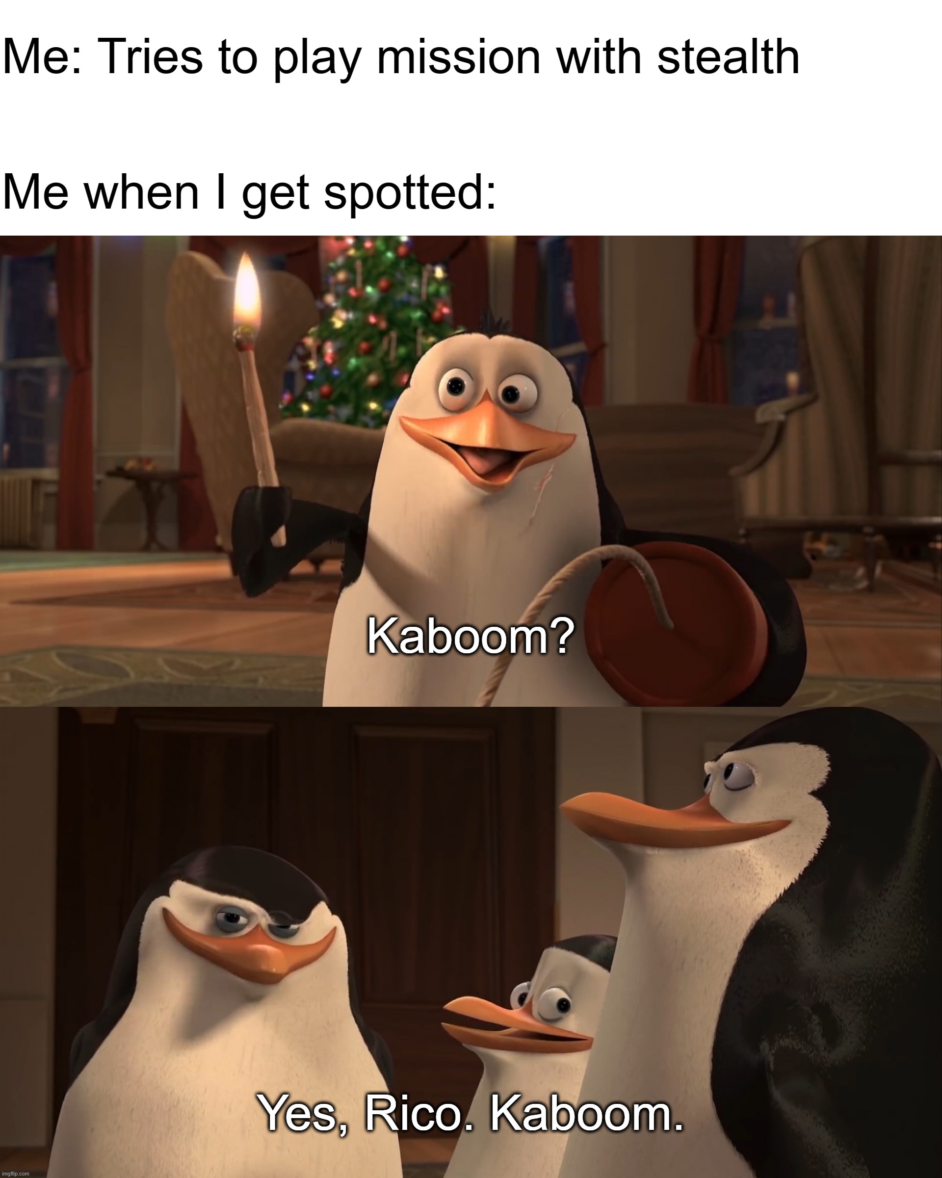 Madagascar Penguin Kaboom | Me: Tries to play mission with stealth; Me when I get spotted:; Kaboom? Yes, Rico. Kaboom. | image tagged in madagascar penguin kaboom | made w/ Imgflip meme maker