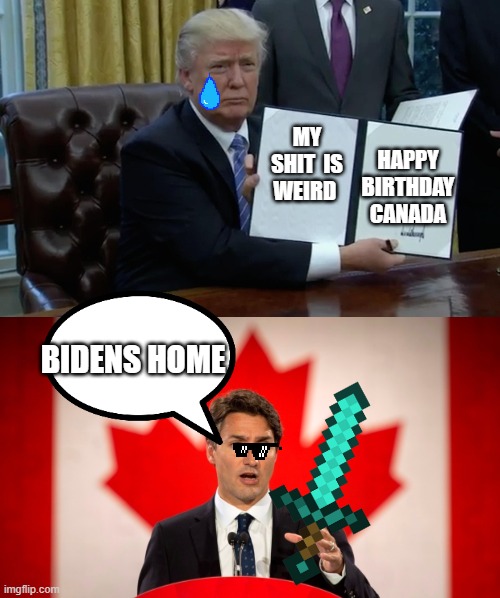 HAPPY BIRTHDAY CANADA; MY SHIT  IS WEIRD; BIDENS HOME | image tagged in executive order trump,justin trudeau,donald trump,joe biden,politics,trumps shit | made w/ Imgflip meme maker
